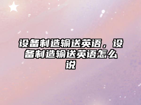 設備制造輸送英語(yǔ)，設備制造輸送英語(yǔ)怎么說(shuō)