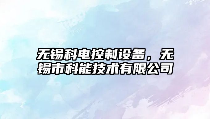 無(wú)錫科電控制設備，無(wú)錫市科能技術(shù)有限公司