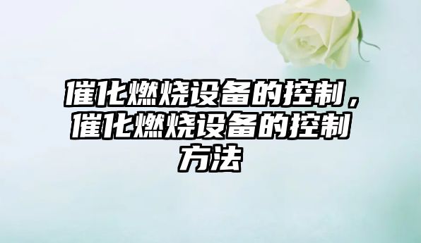 催化燃燒設備的控制，催化燃燒設備的控制方法