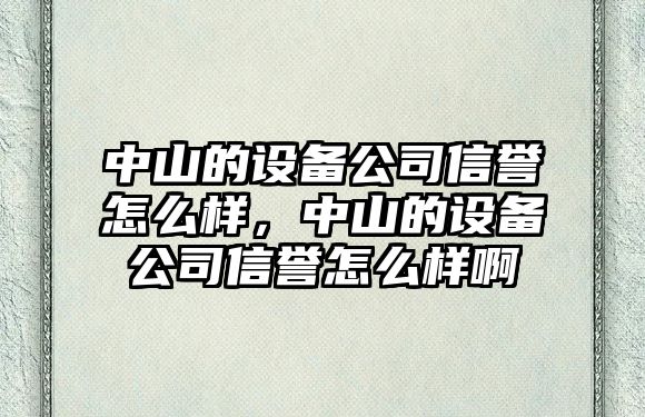 中山的設備公司信譽(yù)怎么樣，中山的設備公司信譽(yù)怎么樣啊