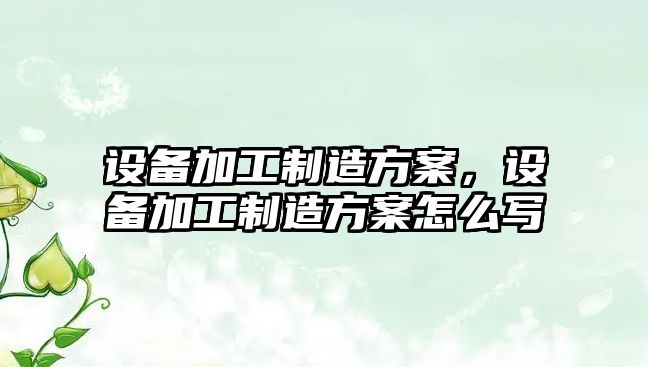 設備加工制造方案，設備加工制造方案怎么寫(xiě)