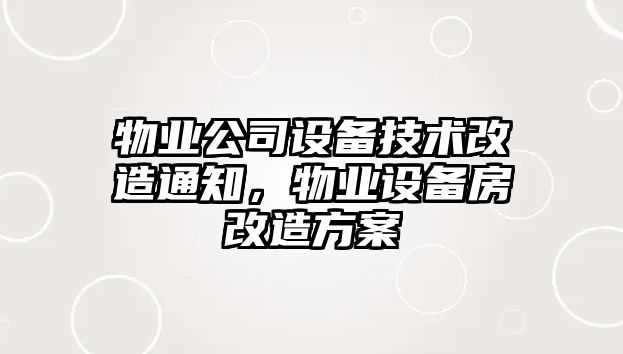 物業(yè)公司設備技術(shù)改造通知，物業(yè)設備房改造方案