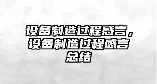 設備制造過(guò)程感言，設備制造過(guò)程感言總結