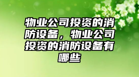 物業(yè)公司投資的消防設備,物業(yè)公司投資的消防設備有哪些