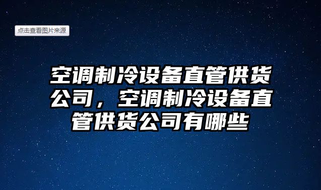 空調制冷設備直管供貨公司，空調制冷設備直管供貨公司有哪些