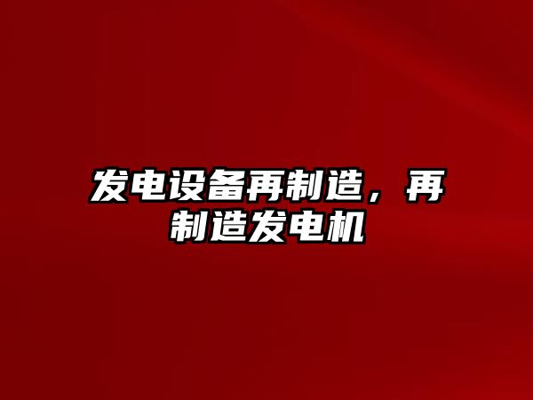 發(fā)電設備再制造，再制造發(fā)電機