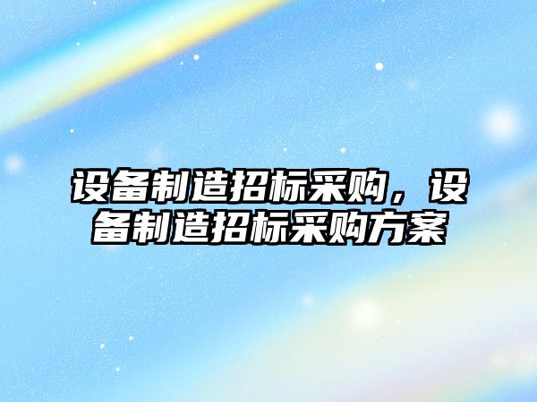 設備制造招標采購，設備制造招標采購方案