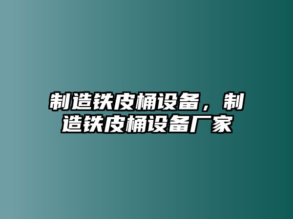 制造鐵皮桶設備，制造鐵皮桶設備廠(chǎng)家