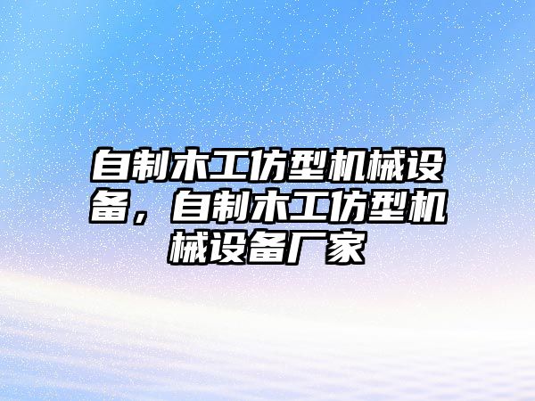 自制木工仿型機械設備，自制木工仿型機械設備廠(chǎng)家