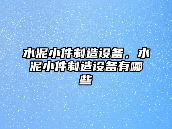 水泥小件制造設備，水泥小件制造設備有哪些
