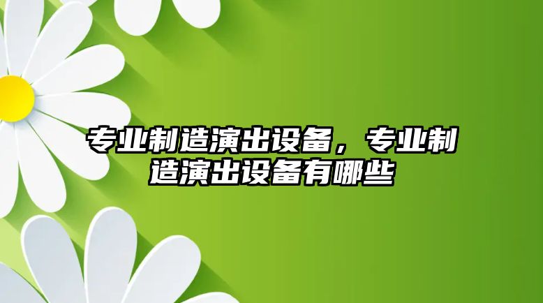 專(zhuān)業(yè)制造演出設備，專(zhuān)業(yè)制造演出設備有哪些