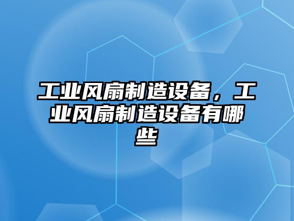 工業(yè)風(fēng)扇制造設備，工業(yè)風(fēng)扇制造設備有哪些