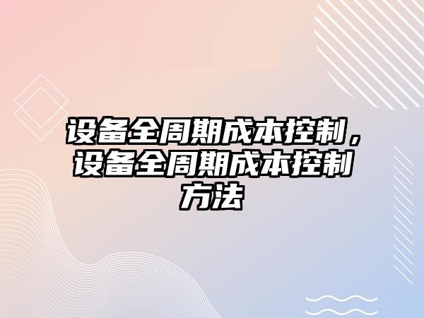 設備全周期成本控制，設備全周期成本控制方法