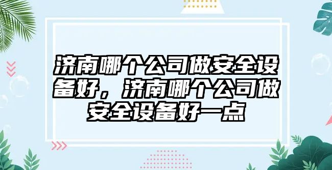 濟南哪個(gè)公司做安全設備好，濟南哪個(gè)公司做安全設備好一點(diǎn)