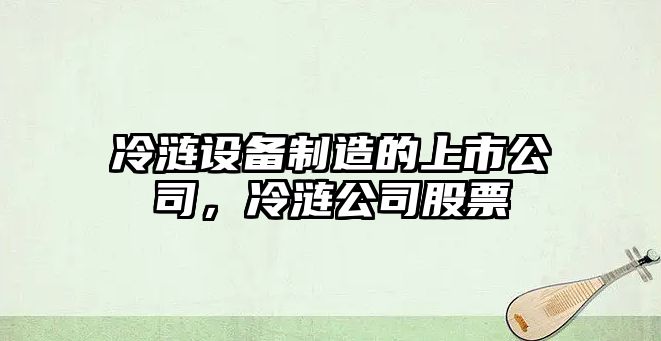 冷漣設備制造的上市公司，冷漣公司股票