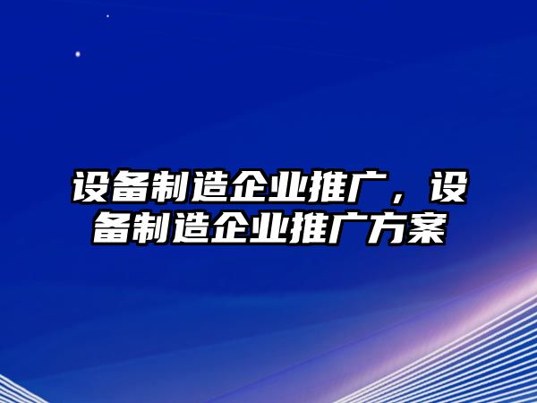 設備制造企業(yè)推廣，設備制造企業(yè)推廣方案
