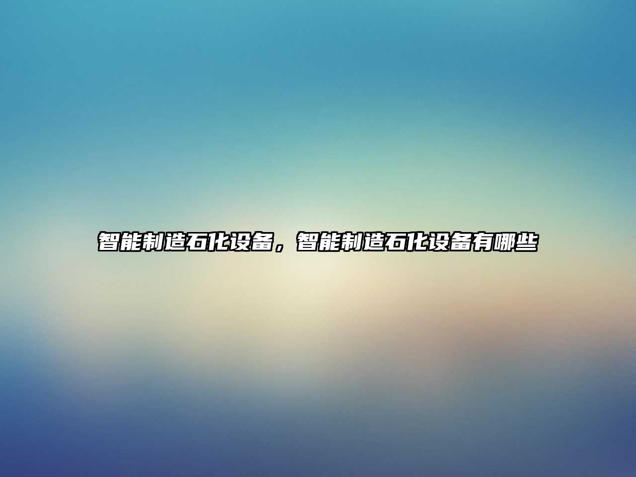 智能制造石化設備，智能制造石化設備有哪些