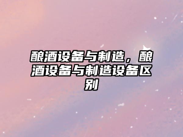 釀酒設備與制造，釀酒設備與制造設備區別