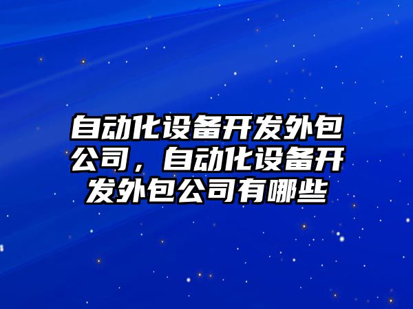 自動(dòng)化設備開(kāi)發(fā)外包公司，自動(dòng)化設備開(kāi)發(fā)外包公司有哪些