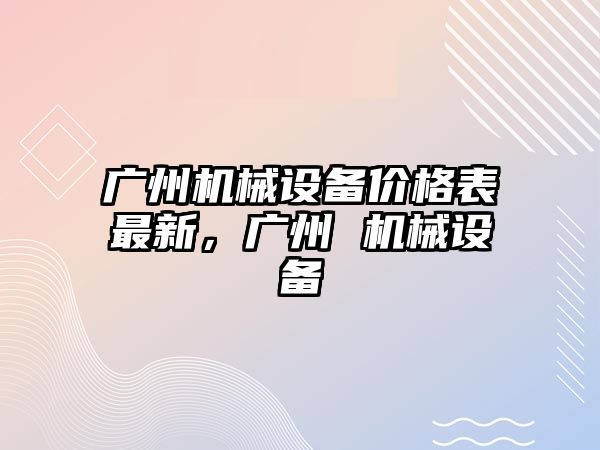 廣州機械設備價(jià)格表最新，廣州 機械設備