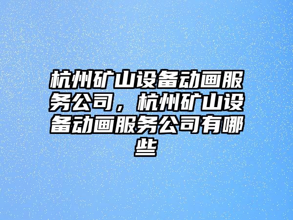 杭州礦山設備動(dòng)畫(huà)服務(wù)公司，杭州礦山設備動(dòng)畫(huà)服務(wù)公司有哪些