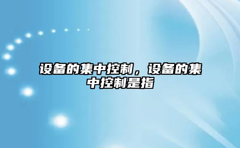 設備的集中控制，設備的集中控制是指