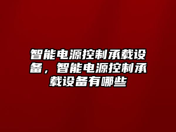 智能電源控制承載設備，智能電源控制承載設備有哪些