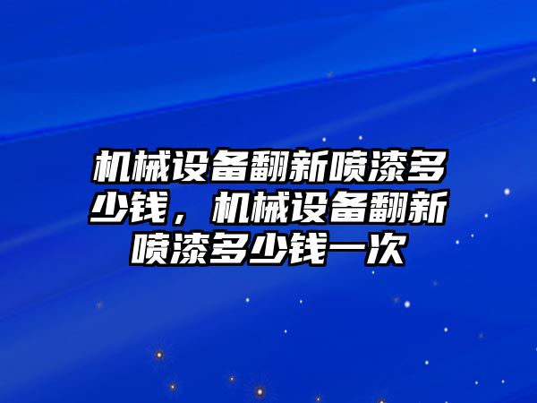 機械設備翻新噴漆多少錢(qián)，機械設備翻新噴漆多少錢(qián)一次