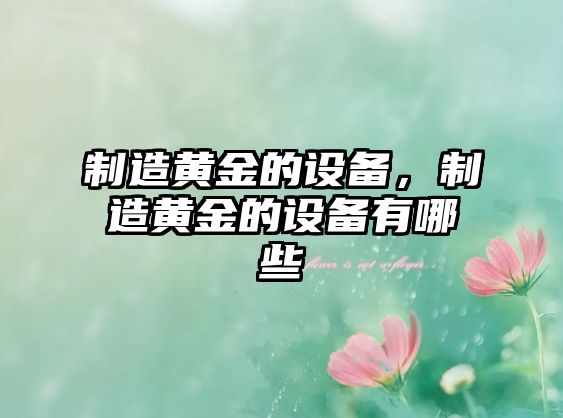 制造黃金的設備，制造黃金的設備有哪些
