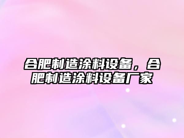 合肥制造涂料設備，合肥制造涂料設備廠(chǎng)家