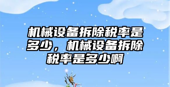 機械設備拆除稅率是多少，機械設備拆除稅率是多少啊