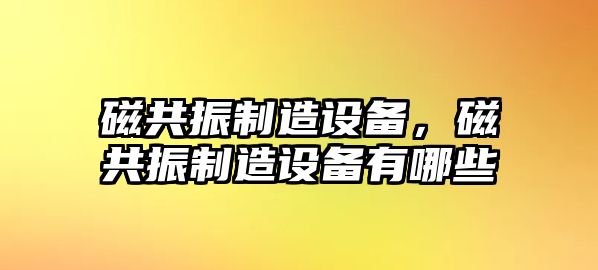 磁共振制造設備，磁共振制造設備有哪些