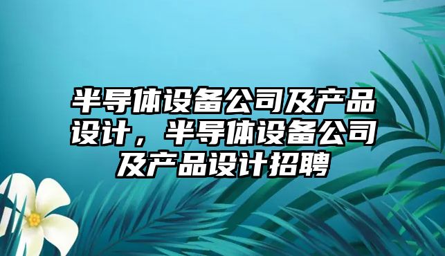 半導體設備公司及產(chǎn)品設計，半導體設備公司及產(chǎn)品設計招聘