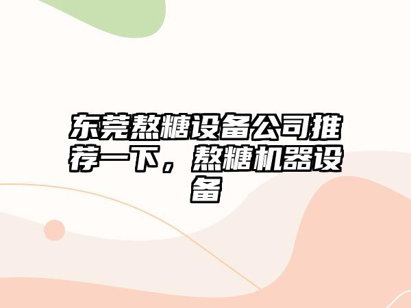 東莞熬糖設備公司推薦一下，熬糖機器設備