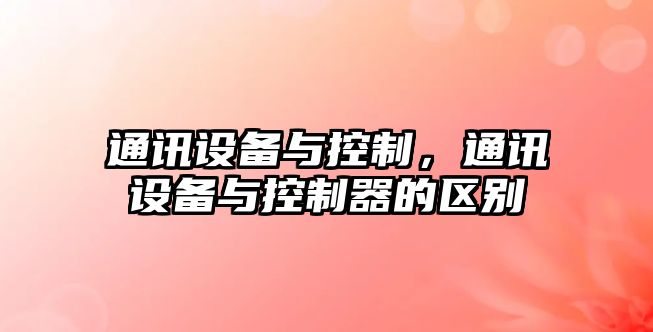 通訊設備與控制，通訊設備與控制器的區別