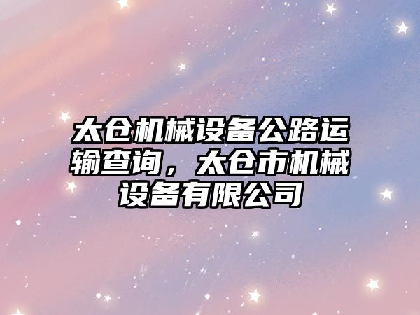 太倉機械設備公路運輸查詢(xún)，太倉市機械設備有限公司