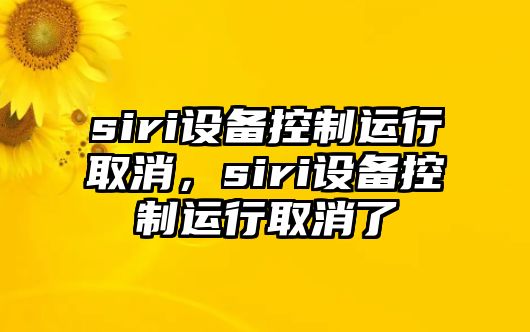 siri設備控制運行取消，siri設備控制運行取消了