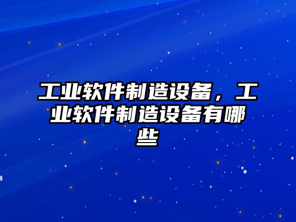 工業(yè)軟件制造設備，工業(yè)軟件制造設備有哪些