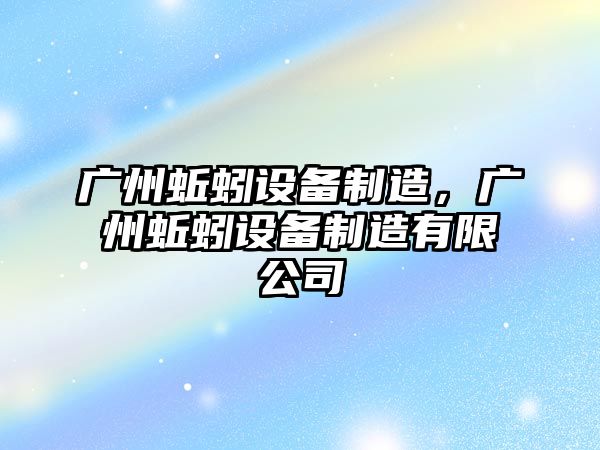 廣州蚯蚓設備制造，廣州蚯蚓設備制造有限公司