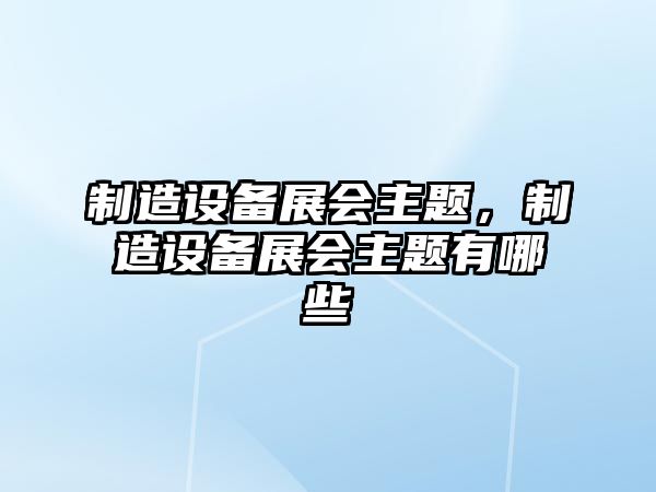 制造設備展會(huì )主題，制造設備展會(huì )主題有哪些