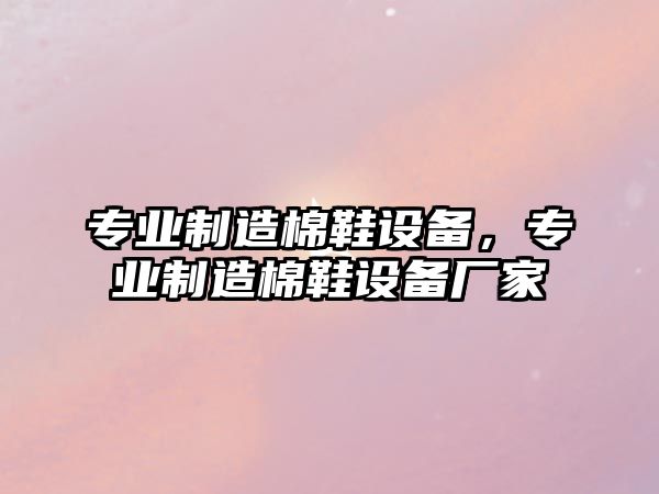 專(zhuān)業(yè)制造棉鞋設備，專(zhuān)業(yè)制造棉鞋設備廠(chǎng)家