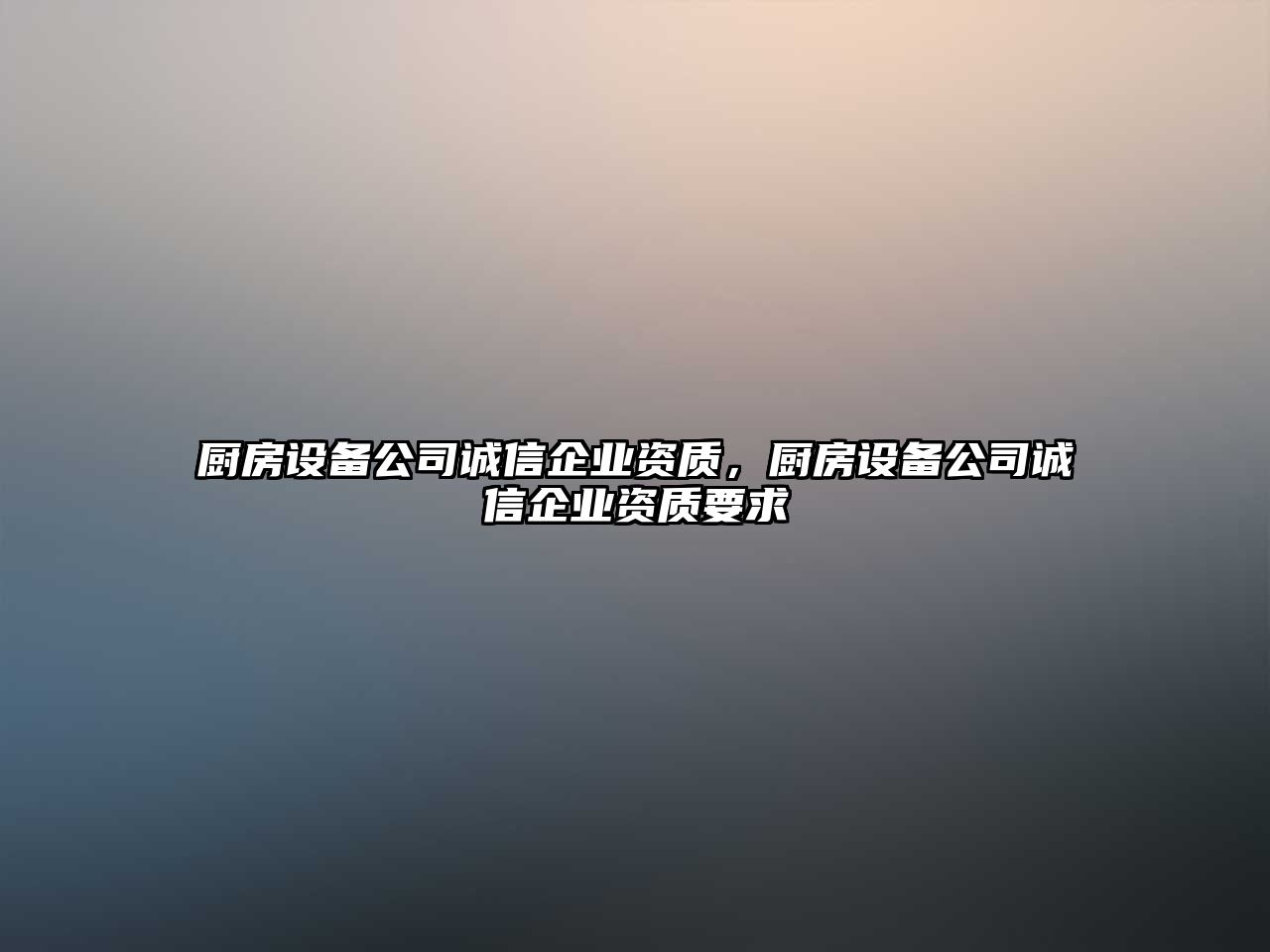 廚房設備公司誠信企業(yè)資質(zhì)，廚房設備公司誠信企業(yè)資質(zhì)要求