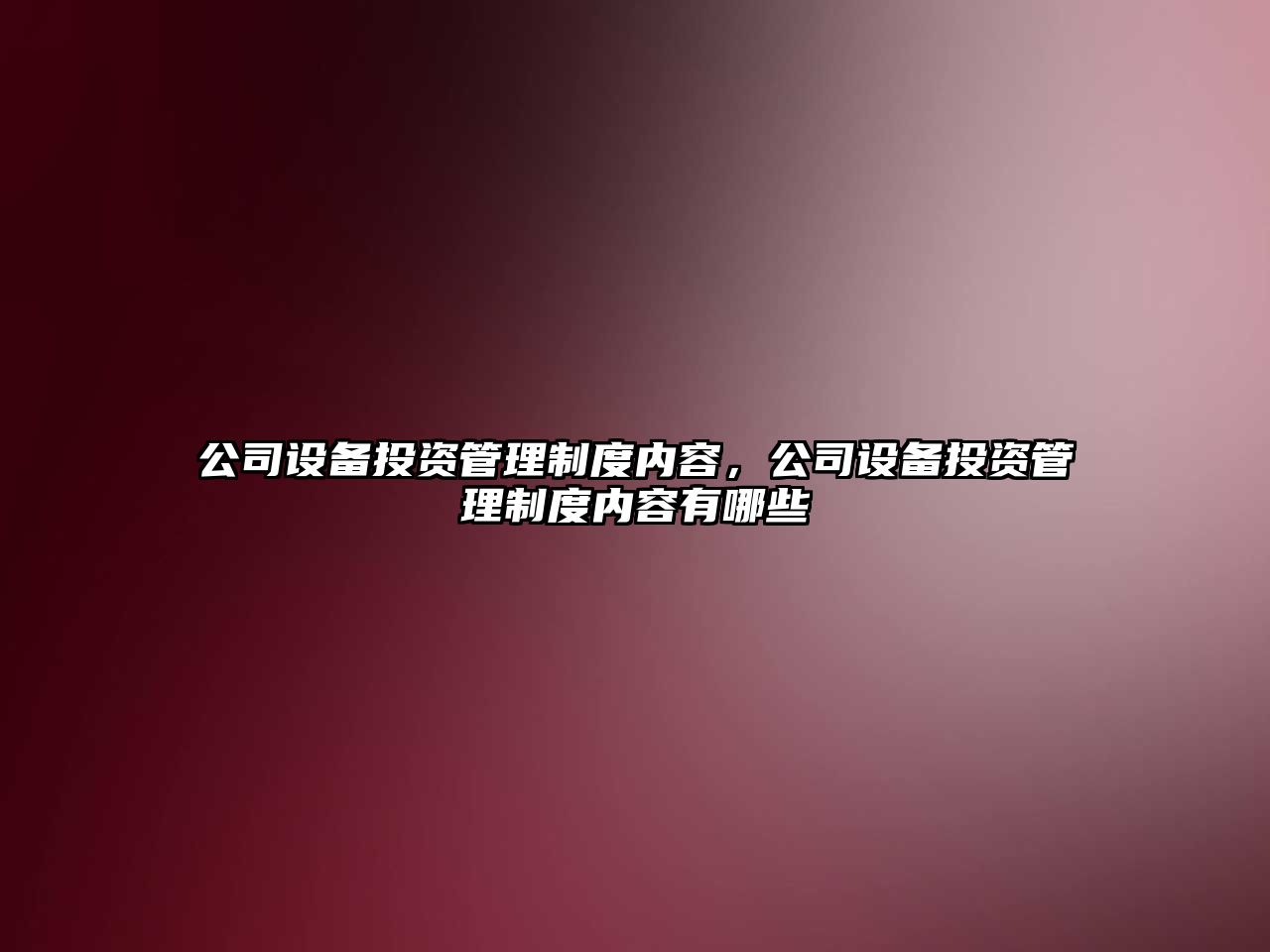 公司設備投資管理制度內容，公司設備投資管理制度內容有哪些