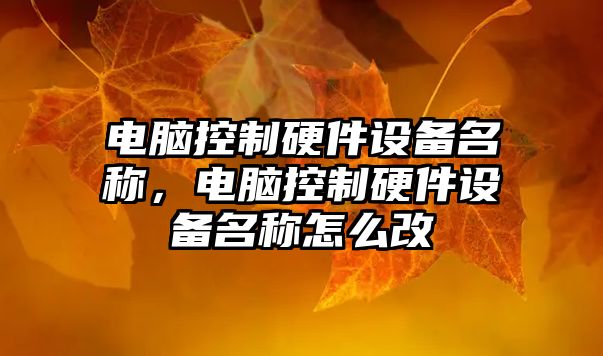 電腦控制硬件設備名稱(chēng)，電腦控制硬件設備名稱(chēng)怎么改