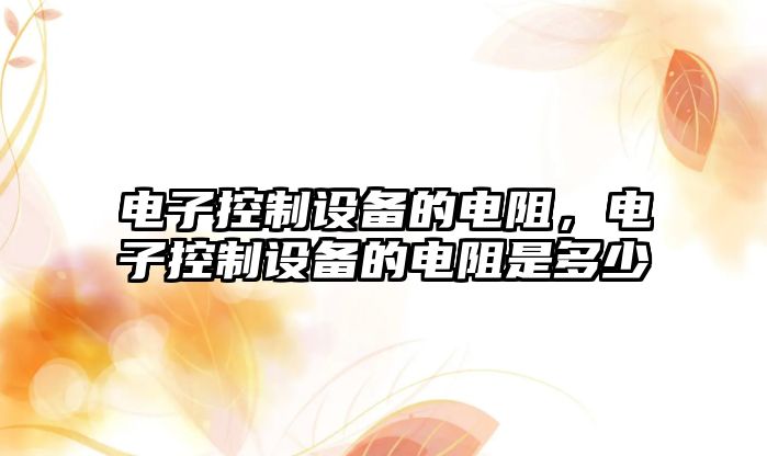 電子控制設備的電阻，電子控制設備的電阻是多少