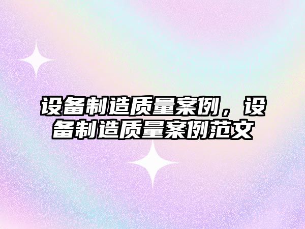 設備制造質(zhì)量案例，設備制造質(zhì)量案例范文