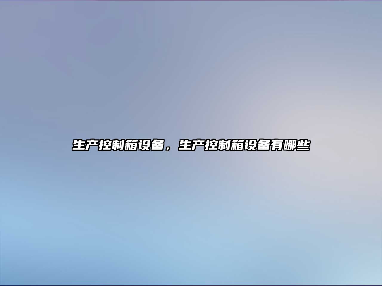 生產(chǎn)控制箱設備，生產(chǎn)控制箱設備有哪些