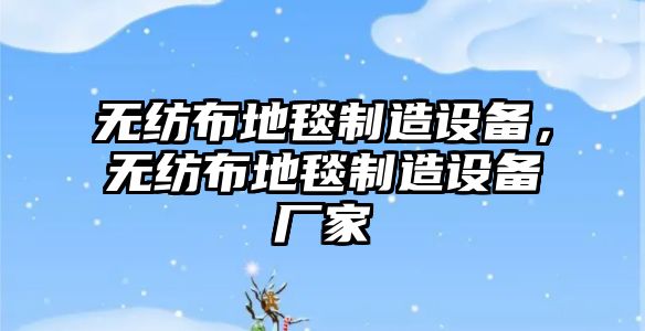 無(wú)紡布地毯制造設備，無(wú)紡布地毯制造設備廠(chǎng)家
