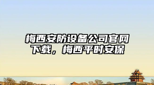梅西安防設備公司官網(wǎng)下載，梅西平時(shí)安保