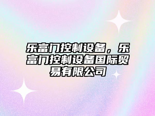 樂(lè )富門(mén)控制設備，樂(lè )富門(mén)控制設備國際貿易有限公司